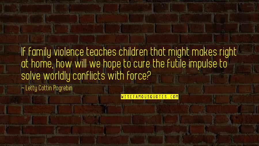 Futile Hope Quotes By Letty Cottin Pogrebin: If family violence teaches children that might makes