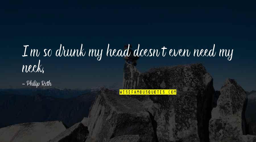 Futile In A Sentence Quotes By Philip Roth: I'm so drunk my head doesn't even need