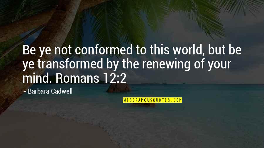Futilely Antonyms Quotes By Barbara Cadwell: Be ye not conformed to this world, but Futilely Antonyms Quotes By Barbara Cadwell: Be ye not conformed to this world, but