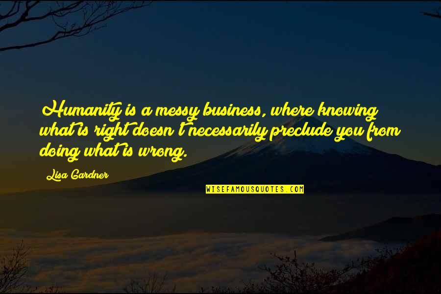 Futilely Antonyms Quotes By Lisa Gardner: Humanity is a messy business, where knowing what Futilely Antonyms Quotes By Lisa Gardner: Humanity is a messy business, where knowing what