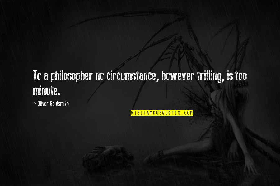 Futilely Quotes By Oliver Goldsmith: To a philosopher no circumstance, however trifling, is