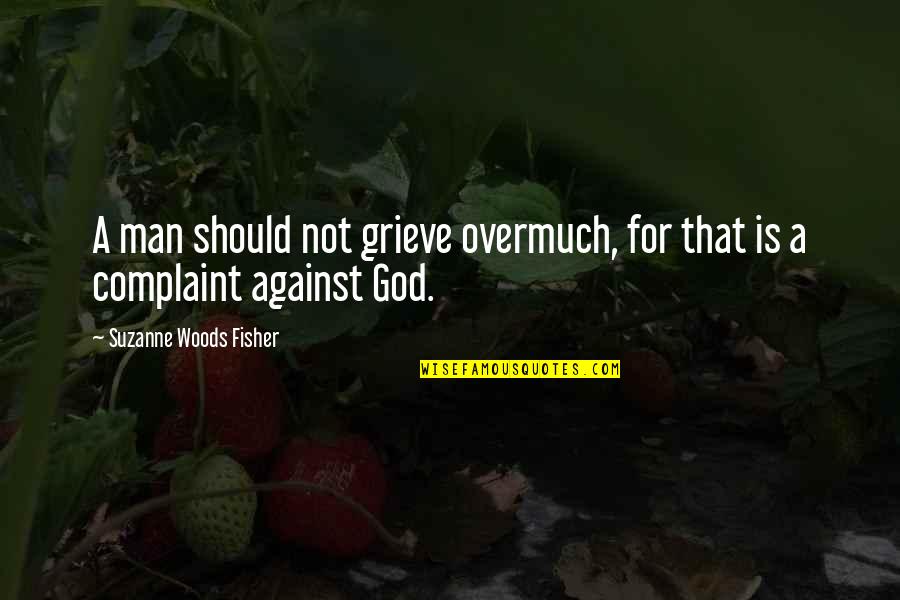 Futilitarian Quotes By Suzanne Woods Fisher: A man should not grieve overmuch, for that Futilitarian Quotes By Suzanne Woods Fisher: A man should not grieve overmuch, for that