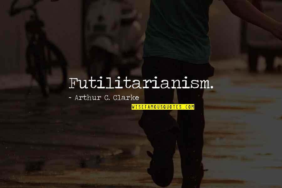 Futilitarianism Quotes By Arthur C. Clarke: Futilitarianism. Futilitarianism Quotes By Arthur C. Clarke: Futilitarianism.
