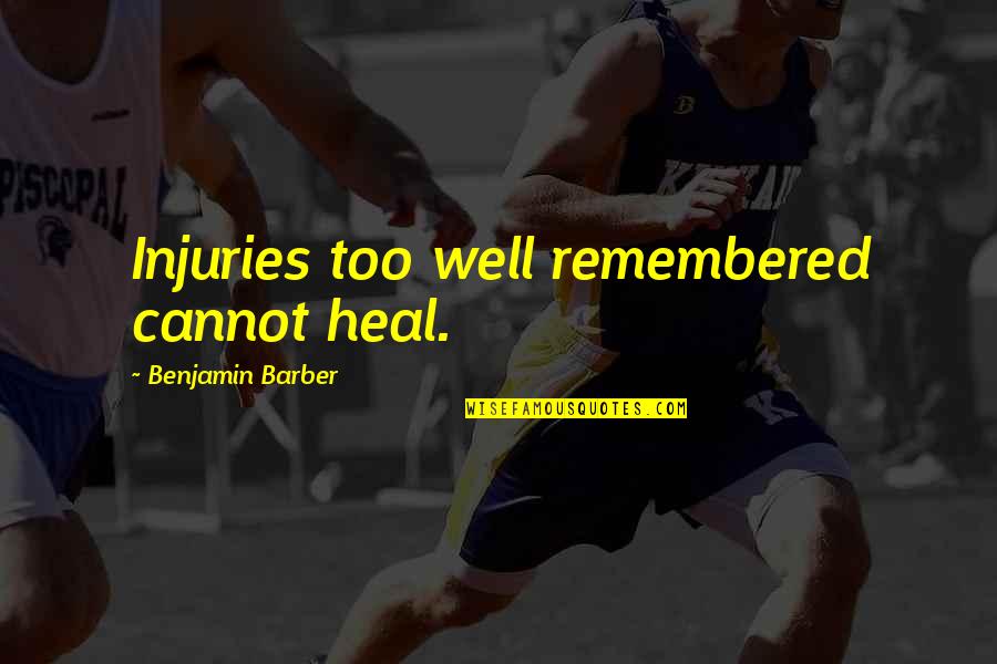 Futilitarianism Quotes By Benjamin Barber: Injuries too well remembered cannot heal. Futilitarianism Quotes By Benjamin Barber: Injuries too well remembered cannot heal.