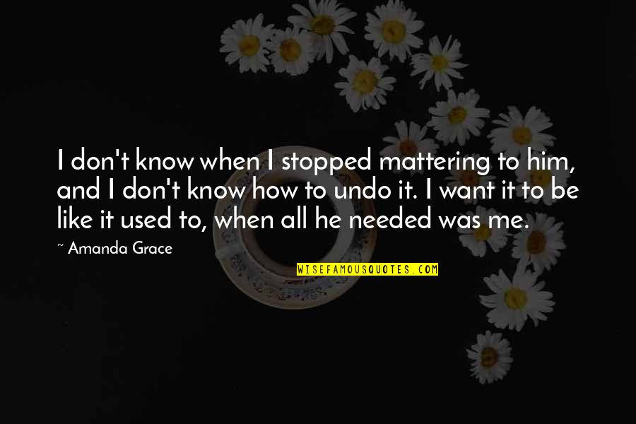 Futilities More Quotes By Amanda Grace: I don't know when I stopped mattering to Futilities More Quotes By Amanda Grace: I don't know when I stopped mattering to
