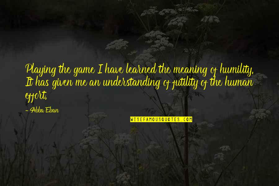 Futility Of Life Quotes By Abba Eban: Playing the game I have learned the meaning