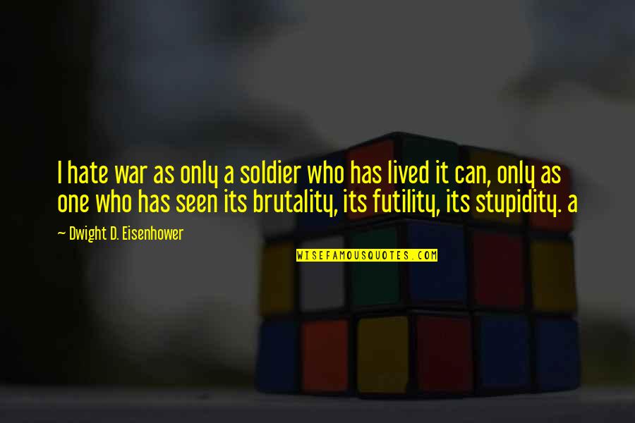 Futility Of War Quotes By Dwight D. Eisenhower: I hate war as only a soldier who