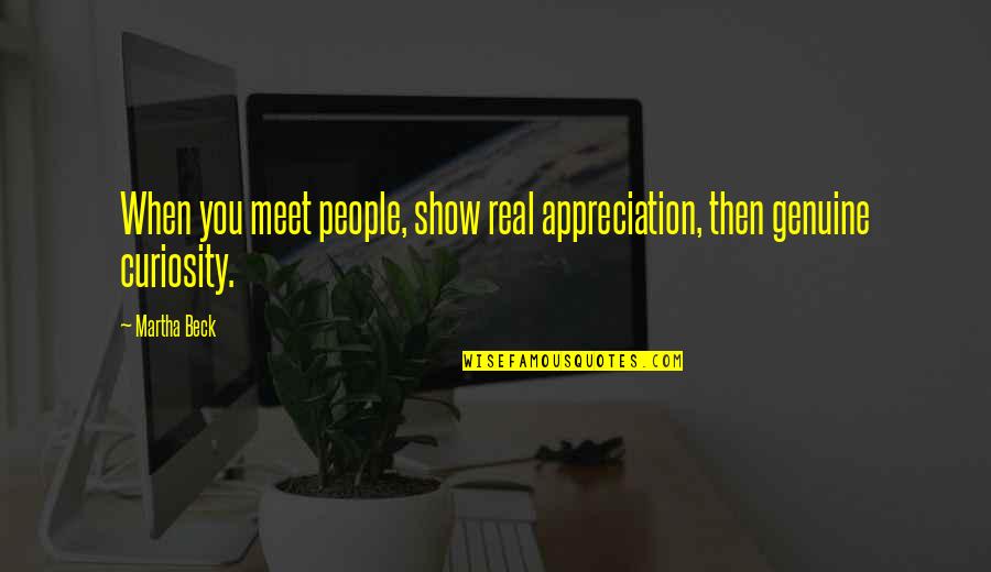 Futons Beds Quotes By Martha Beck: When you meet people, show real appreciation, then