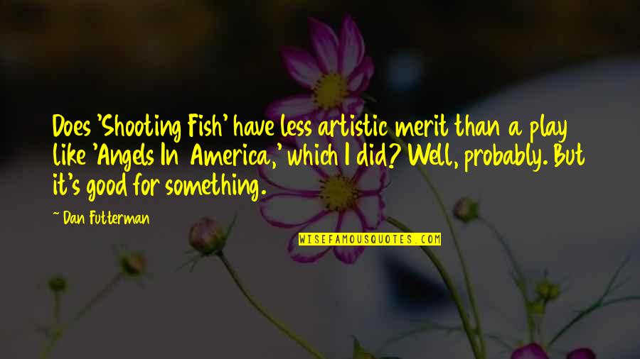 Futterman Quotes By Dan Futterman: Does 'Shooting Fish' have less artistic merit than