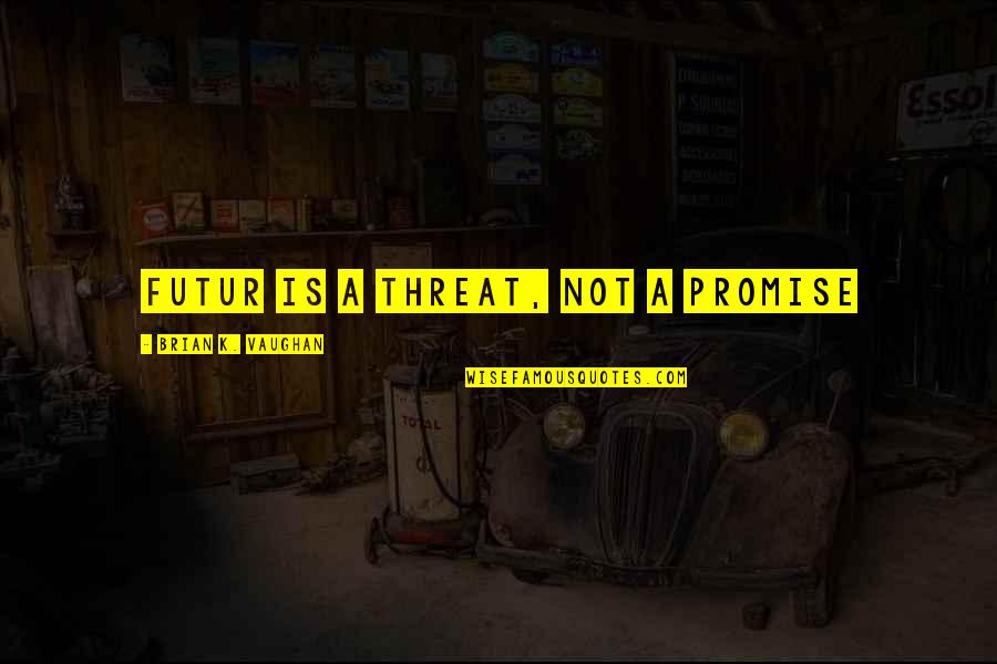 Futur Quotes By Brian K. Vaughan: Futur is a threat, not a promise Futur Quotes By Brian K. Vaughan: Futur is a threat, not a promise