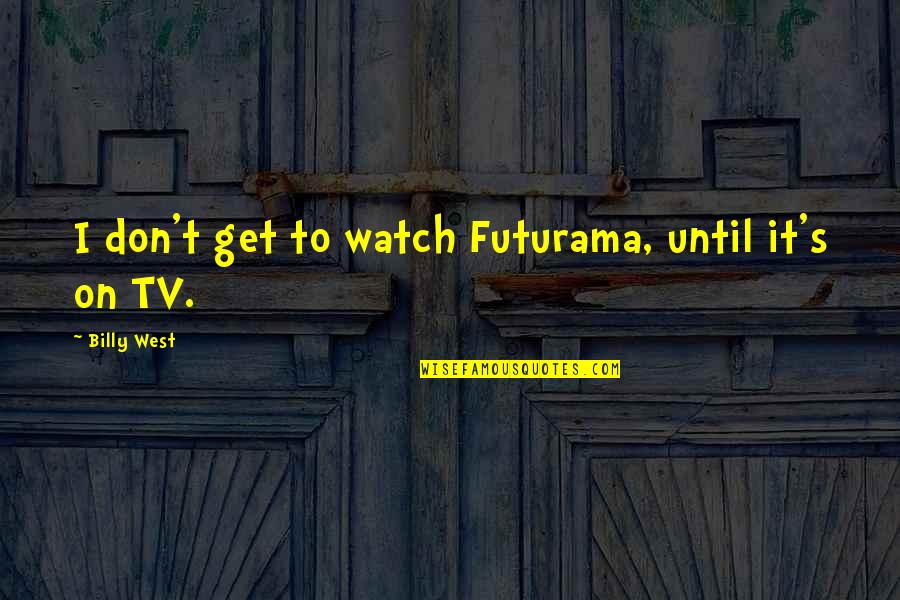 Futurama Best Quotes By Billy West: I don't get to watch Futurama, until it's Futurama Best Quotes By Billy West: I don't get to watch Futurama, until it's