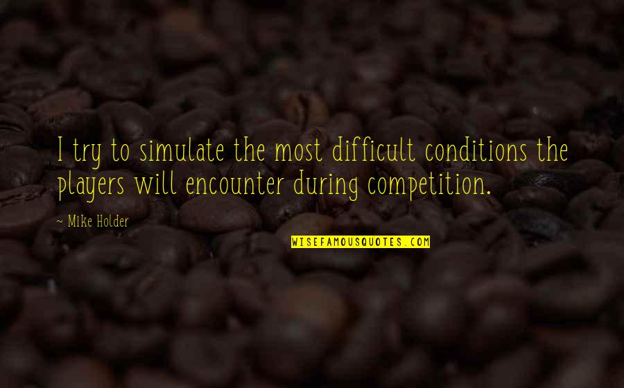 Futurama Lesser Of Two Evils Quotes By Mike Holder: I try to simulate the most difficult conditions