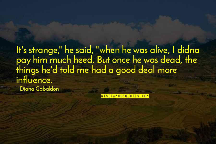 Futuras Lineas Quotes By Diana Gabaldon: It's strange," he said, "when he was alive, Futuras Lineas Quotes By Diana Gabaldon: It's strange," he said, "when he was alive,