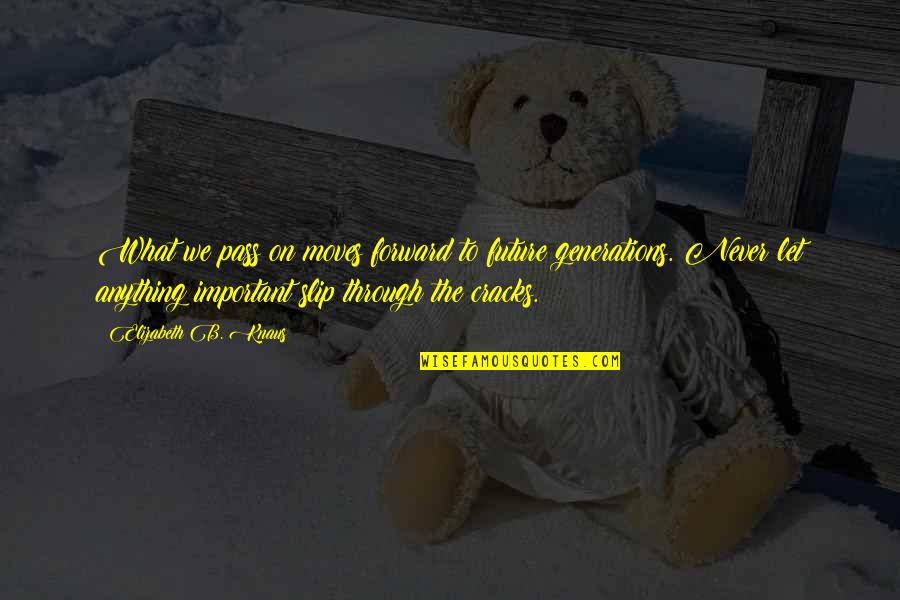 Future Advice Quotes By Elizabeth B. Knaus: What we pass on moves forward to future Future Advice Quotes By Elizabeth B. Knaus: What we pass on moves forward to future