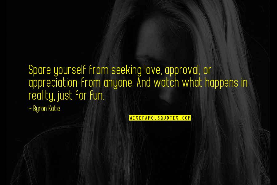 Future Afraid Quotes By Byron Katie: Spare yourself from seeking love, approval, or appreciation-from