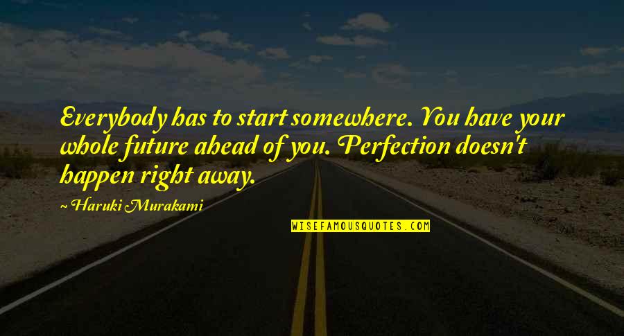 Future Ahead Quotes By Haruki Murakami: Everybody has to start somewhere. You have your Future Ahead Quotes By Haruki Murakami: Everybody has to start somewhere. You have your