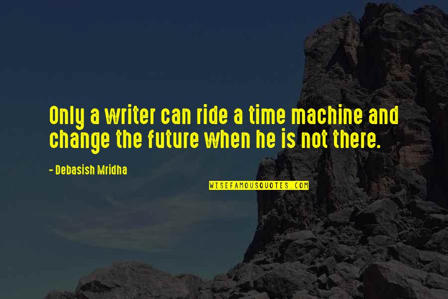 Future And Change Quotes By Debasish Mridha: Only a writer can ride a time machine
