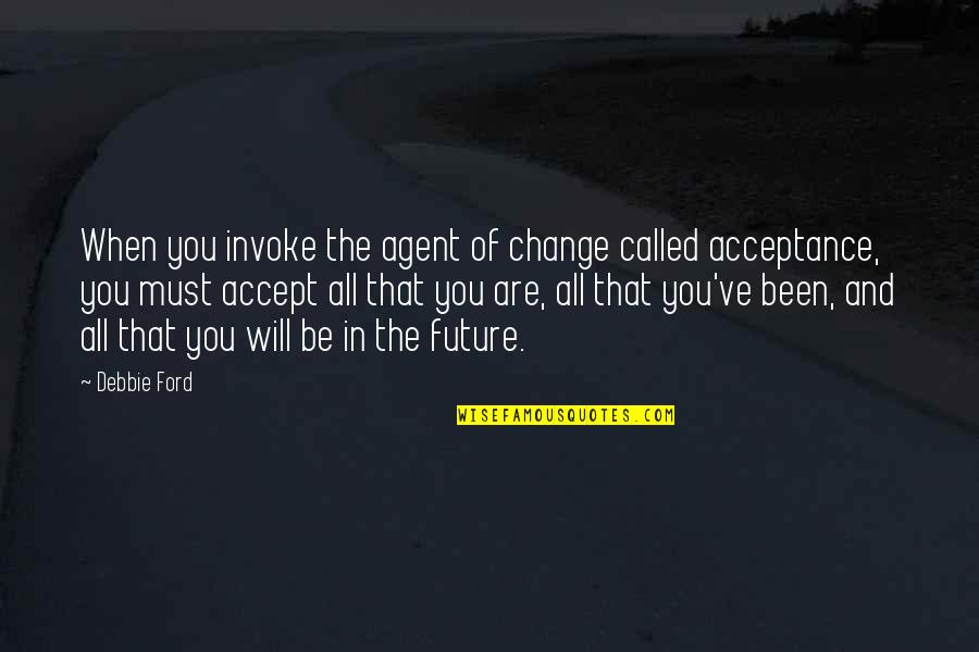 Future And Change Quotes By Debbie Ford: When you invoke the agent of change called