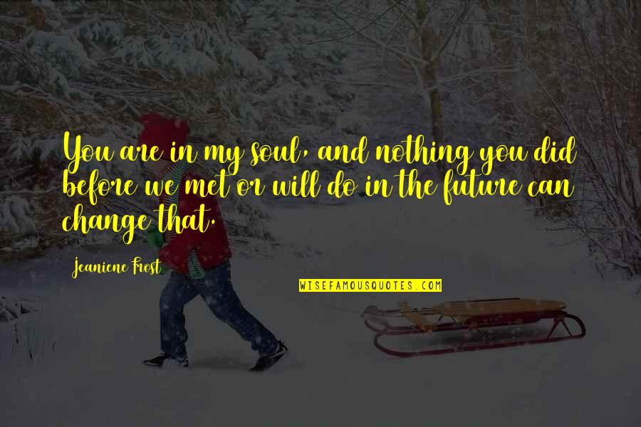 Future And Change Quotes By Jeaniene Frost: You are in my soul, and nothing you