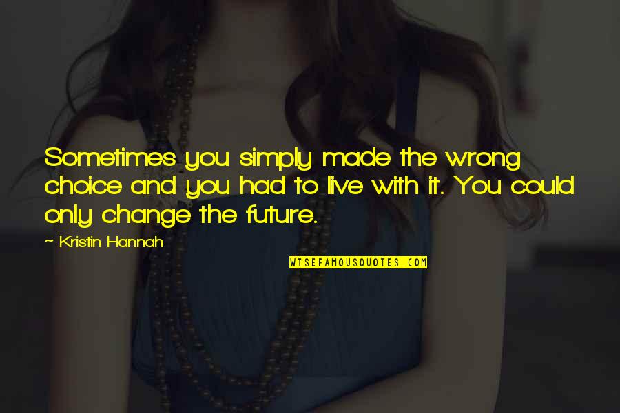 Future And Change Quotes By Kristin Hannah: Sometimes you simply made the wrong choice and