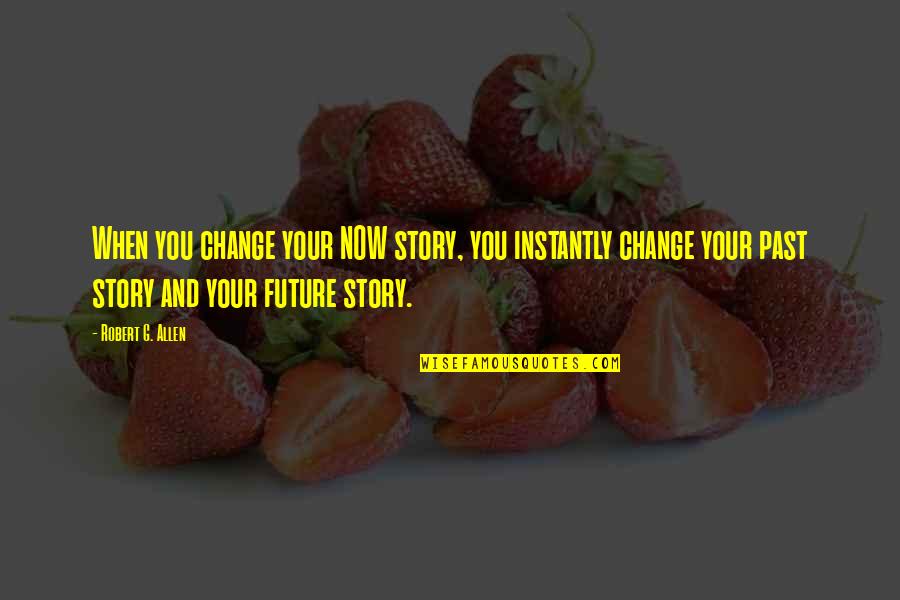 Future And Change Quotes By Robert G. Allen: When you change your NOW story, you instantly