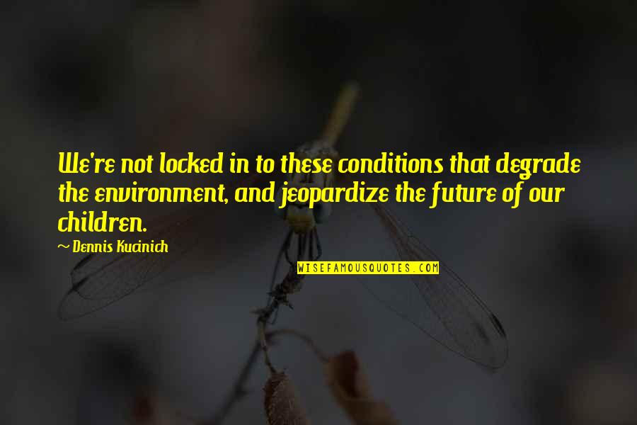 Future And Children Quotes By Dennis Kucinich: We're not locked in to these conditions that Future And Children Quotes By Dennis Kucinich: We're not locked in to these conditions that
