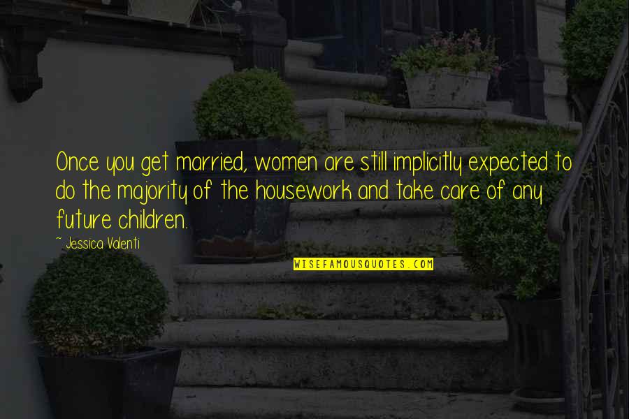 Future And Children Quotes By Jessica Valenti: Once you get married, women are still implicitly Future And Children Quotes By Jessica Valenti: Once you get married, women are still implicitly