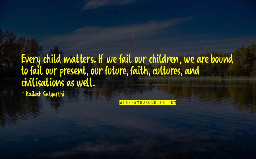 Future And Children Quotes By Kailash Satyarthi: Every child matters. If we fail our children, Future And Children Quotes By Kailash Satyarthi: Every child matters. If we fail our children,