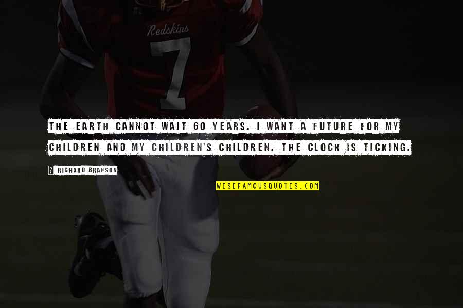 Future And Children Quotes By Richard Branson: The Earth cannot wait 60 years. I want Future And Children Quotes By Richard Branson: The Earth cannot wait 60 years. I want