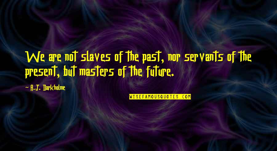 Future And Destiny Quotes By A.J. Darkholme: We are not slaves of the past, nor Future And Destiny Quotes By A.J. Darkholme: We are not slaves of the past, nor