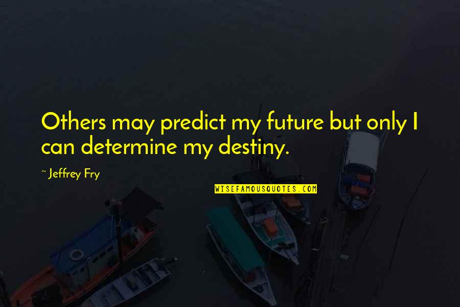Future And Destiny Quotes By Jeffrey Fry: Others may predict my future but only I