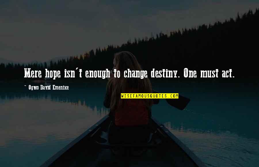 Future And Destiny Quotes By Ogwo David Emenike: Mere hope isn't enough to change destiny. One