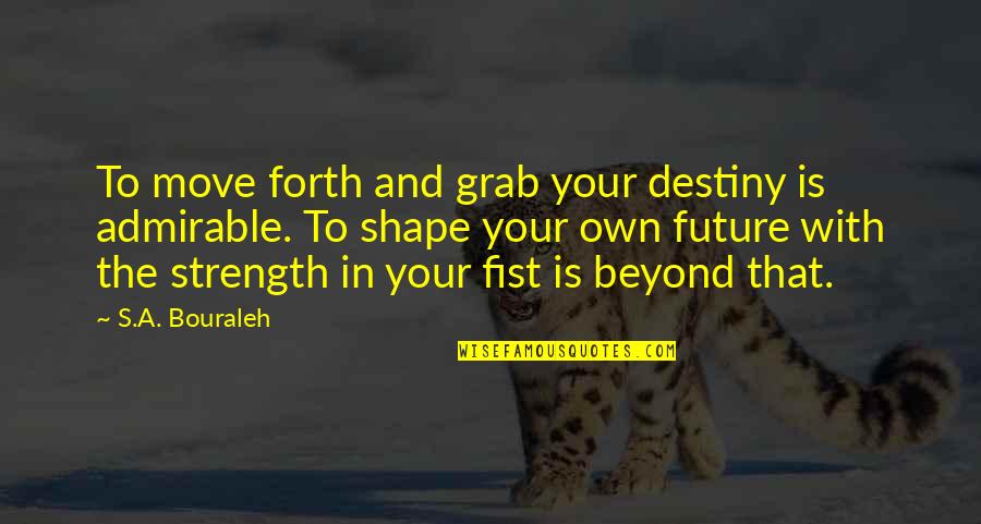Future And Destiny Quotes By S.A. Bouraleh: To move forth and grab your destiny is Future And Destiny Quotes By S.A. Bouraleh: To move forth and grab your destiny is