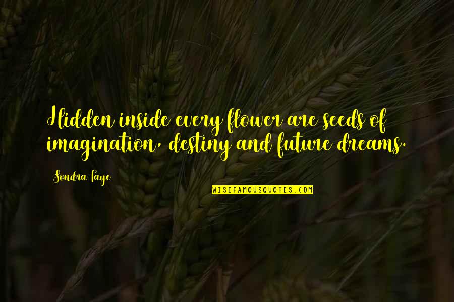 Future And Destiny Quotes By Sondra Faye: Hidden inside every flower are seeds of imagination,
