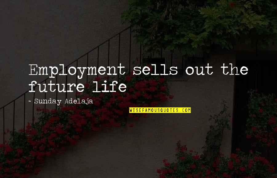 Future And Destiny Quotes By Sunday Adelaja: Employment sells out the future life