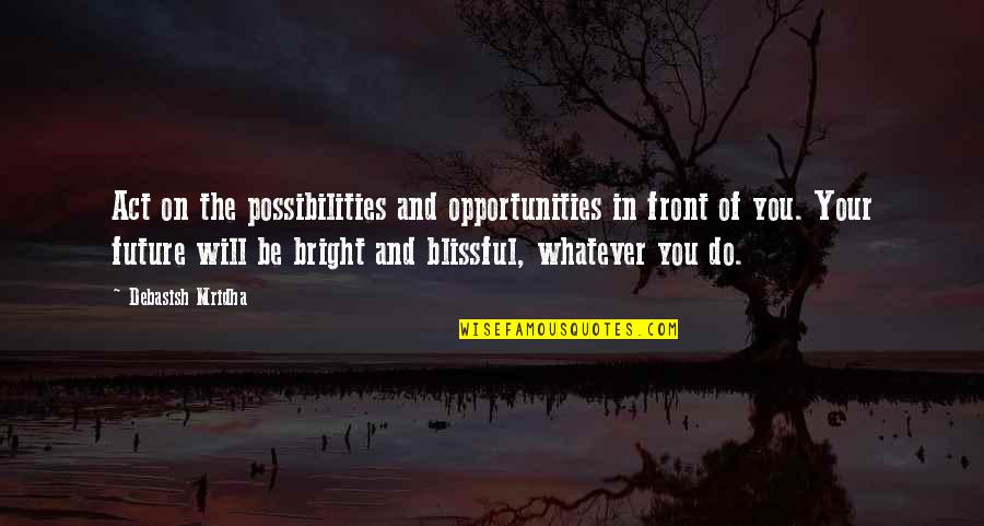 Future And Education Quotes By Debasish Mridha: Act on the possibilities and opportunities in front Future And Education Quotes By Debasish Mridha: Act on the possibilities and opportunities in front