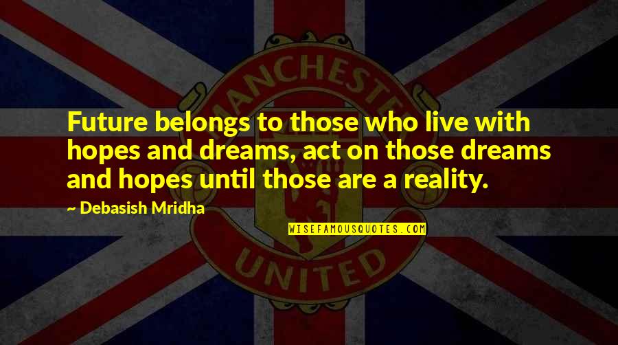 Future And Education Quotes By Debasish Mridha: Future belongs to those who live with hopes Future And Education Quotes By Debasish Mridha: Future belongs to those who live with hopes