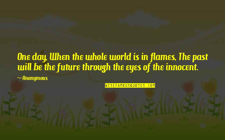 Future And Eyes Quotes By Anonymous: One day, When the whole world is in Future And Eyes Quotes By Anonymous: One day, When the whole world is in