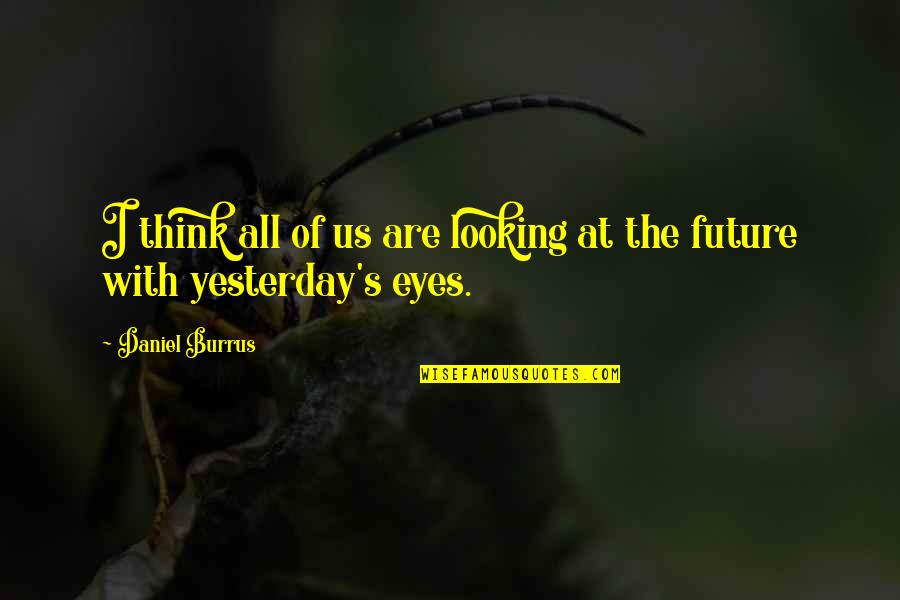Future And Eyes Quotes By Daniel Burrus: I think all of us are looking at