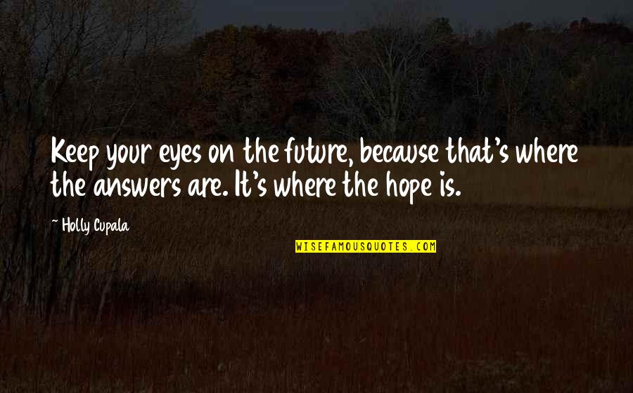 Future And Eyes Quotes By Holly Cupala: Keep your eyes on the future, because that's Future And Eyes Quotes By Holly Cupala: Keep your eyes on the future, because that's