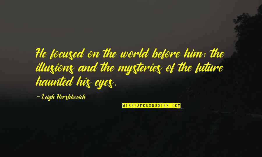 Future And Eyes Quotes By Leigh Hershkovich: He focused on the world before him; the Future And Eyes Quotes By Leigh Hershkovich: He focused on the world before him; the