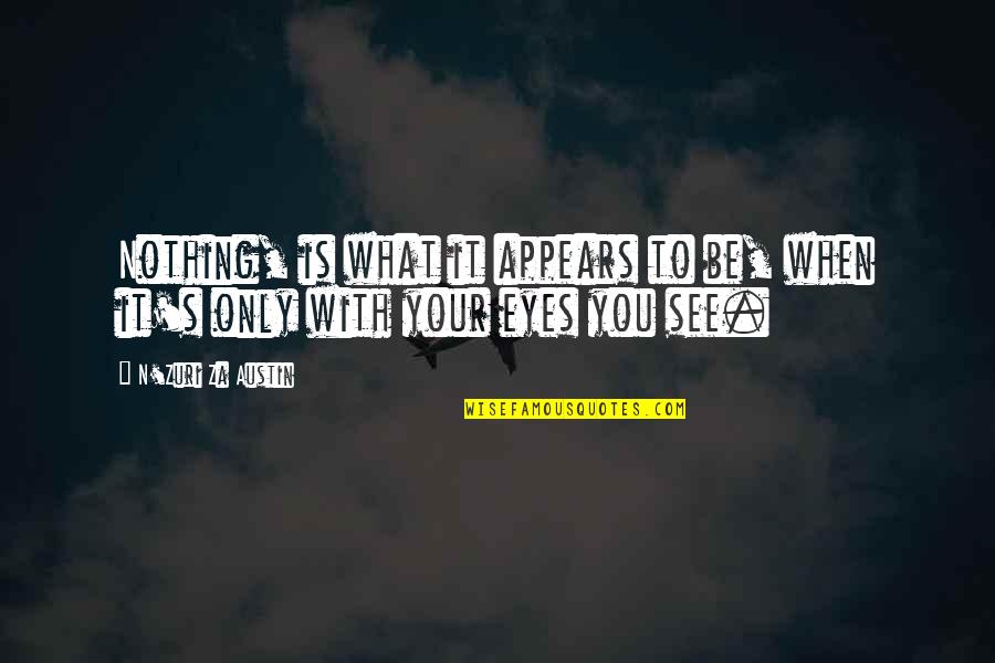 Future And Eyes Quotes By N'Zuri Za Austin: Nothing, is what it appears to be, when