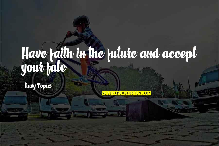 Future And Faith Quotes By Navy Topaz: Have faith in the future and accept your