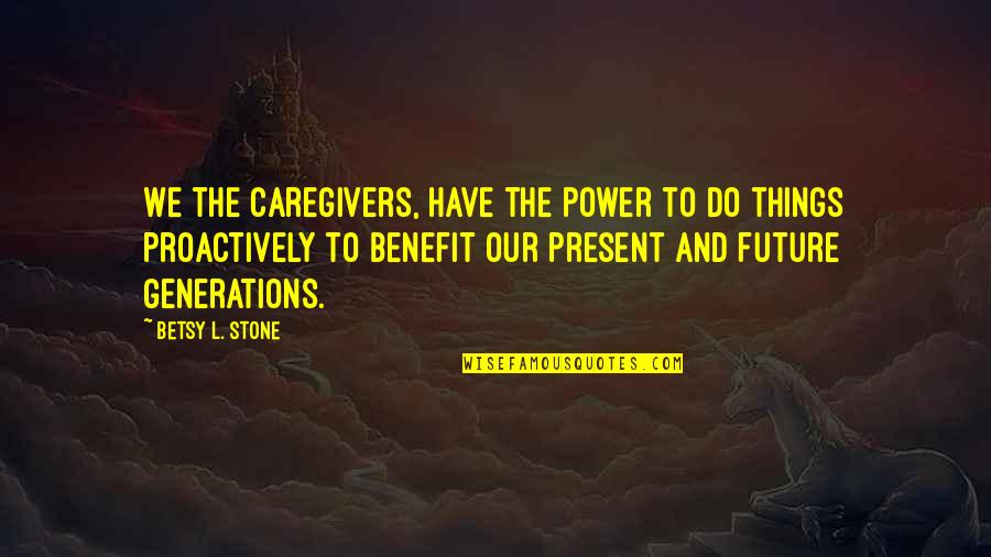 Future And Family Quotes By Betsy L. Stone: We the caregivers, have the power to do Future And Family Quotes By Betsy L. Stone: We the caregivers, have the power to do