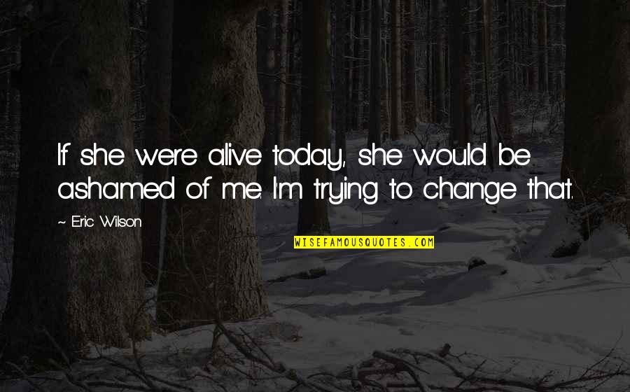Future And Family Quotes By Eric Wilson: If she were alive today, she would be