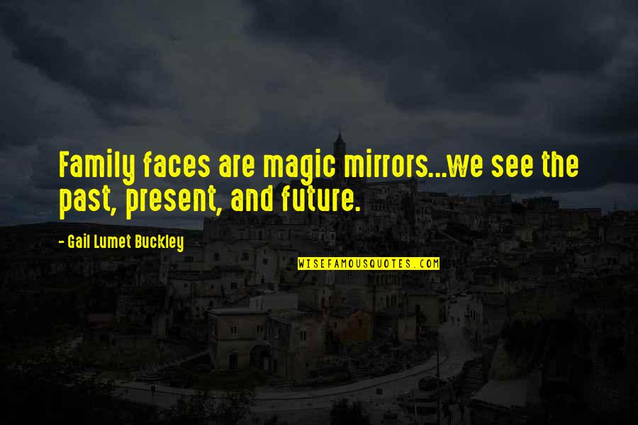 Future And Family Quotes By Gail Lumet Buckley: Family faces are magic mirrors...we see the past, Future And Family Quotes By Gail Lumet Buckley: Family faces are magic mirrors...we see the past,
