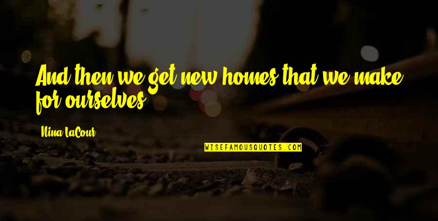Future And Family Quotes By Nina LaCour: And then we get new homes that we Future And Family Quotes By Nina LaCour: And then we get new homes that we