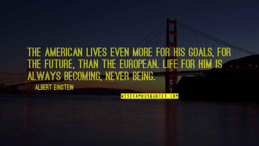 Future And Goals Quotes By Albert Einstein: The American lives even more for his goals,