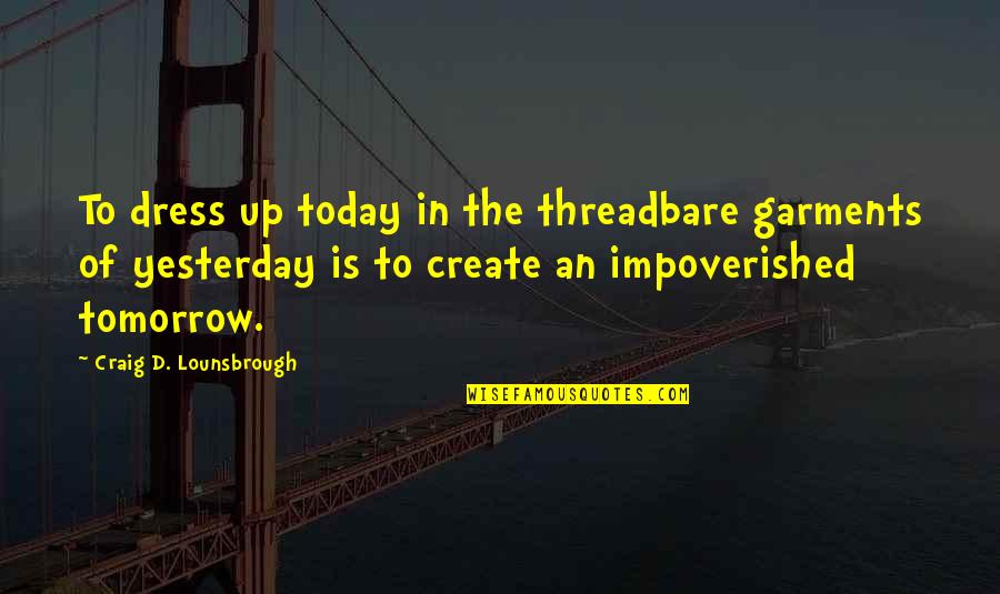 Future And Goals Quotes By Craig D. Lounsbrough: To dress up today in the threadbare garments