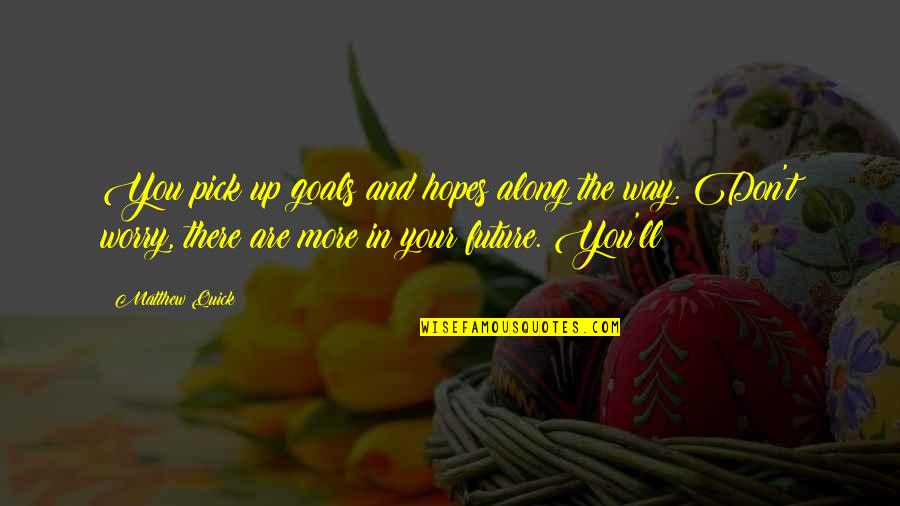Future And Goals Quotes By Matthew Quick: You pick up goals and hopes along the